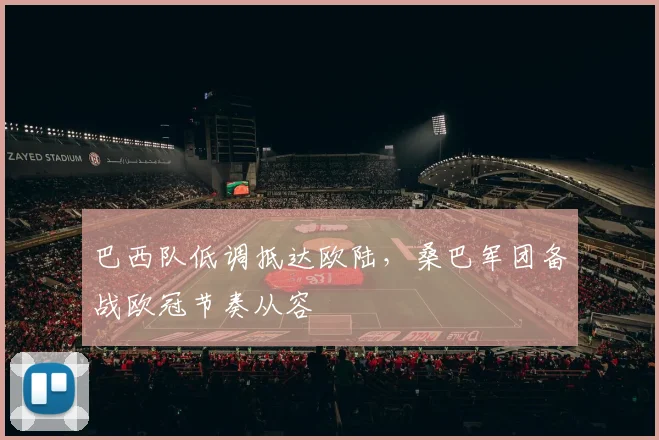 巴西队低调抵达欧陆，桑巴军团备战欧冠节奏从容