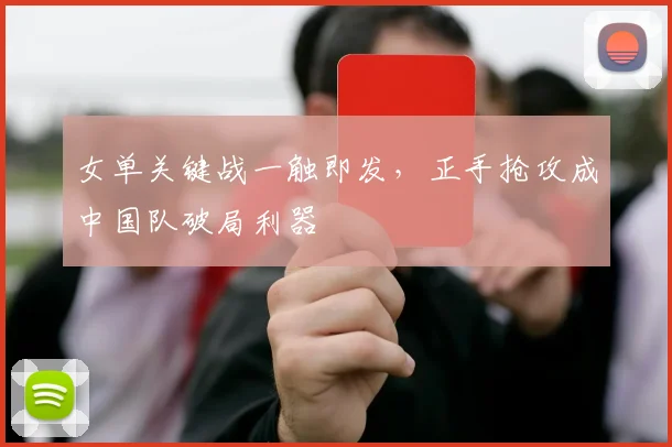 女单关键战一触即发，正手抢攻成中国队破局利器 - Kaiyun