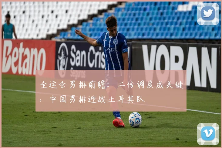 全运会男排前瞻：二传调度成关键，中国男排迎战土耳其队