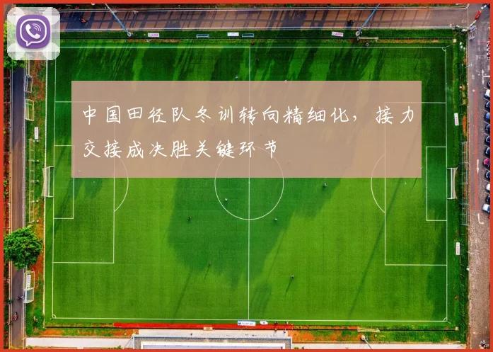 中国田径队冬训转向精细化，接力交接成决胜关键环节