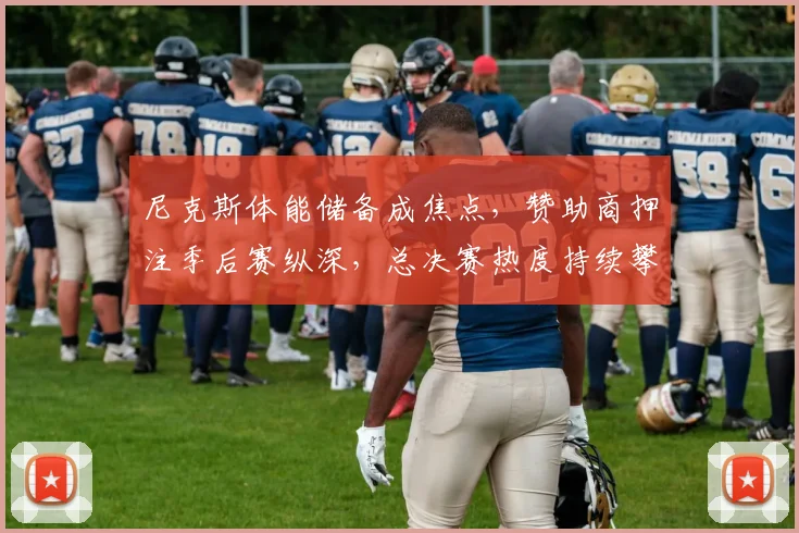 尼克斯体能储备成焦点，赞助商押注季后赛纵深，总决赛热度持续攀升