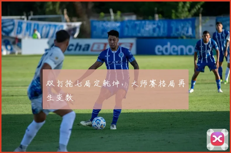 双打抢七局定乾坤，大师赛格局再生变数