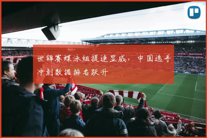 世锦赛蝶泳组提速显威,中国选手冲刺数据排名跃升