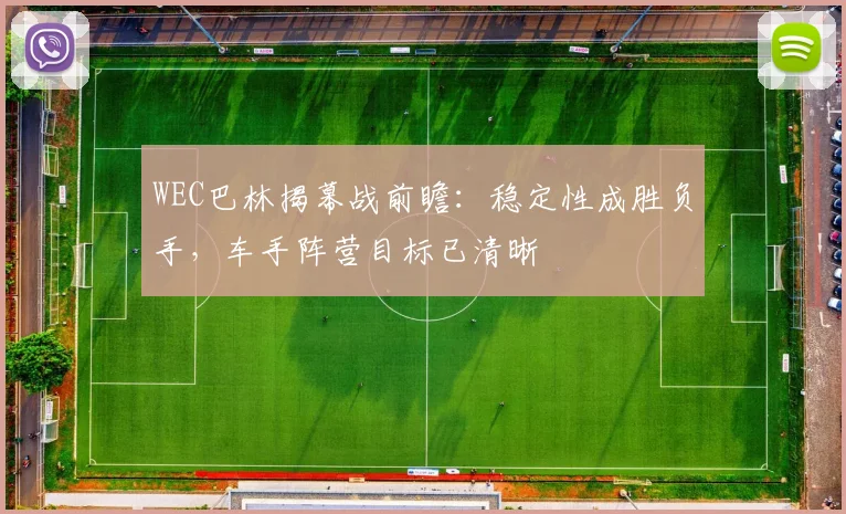 WEC巴林揭幕战前瞻：稳定性成胜负手，车手阵营目标已清晰