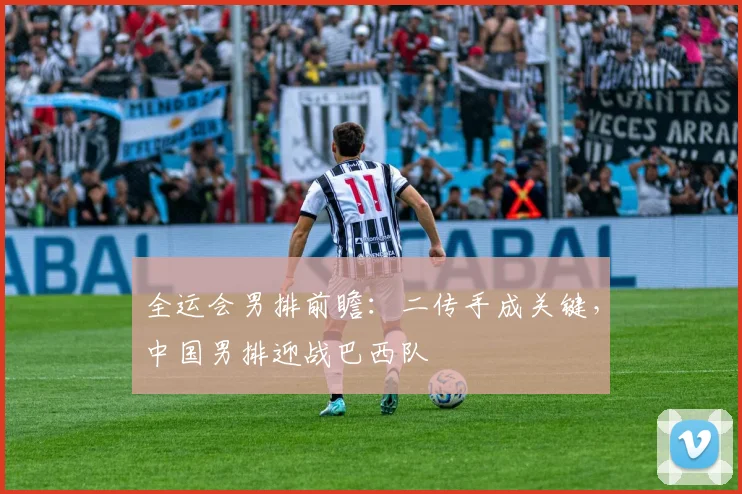 全运会男排前瞻：二传手成关键，中国男排迎战巴西队