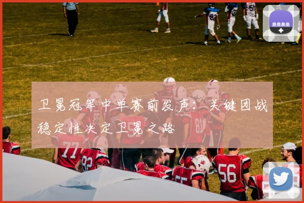卫冕冠军中单赛前发声：关键团战稳定性决定卫冕之路