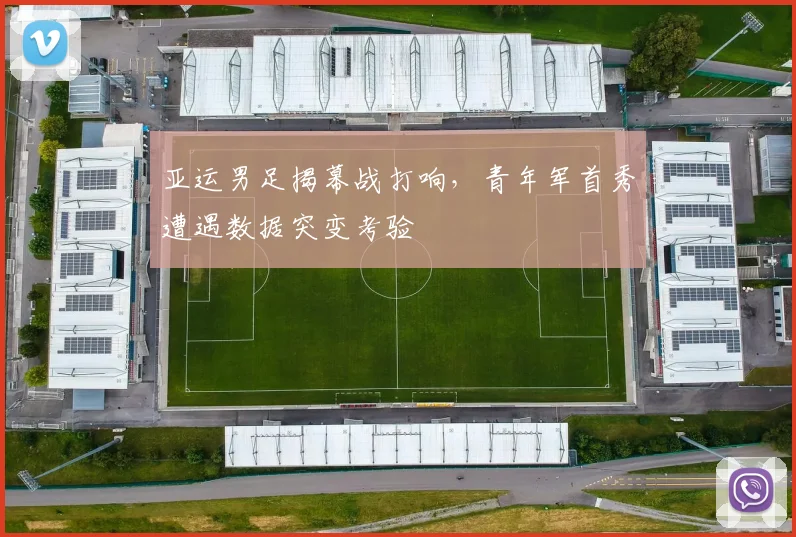 亚运男足揭幕战打响,青年军首秀遭遇数据突变考验